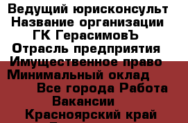 Ведущий юрисконсульт › Название организации ­ ГК ГерасимовЪ › Отрасль предприятия ­ Имущественное право › Минимальный оклад ­ 30 000 - Все города Работа » Вакансии   . Красноярский край,Бородино г.